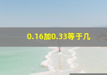 0.16加0.33等于几