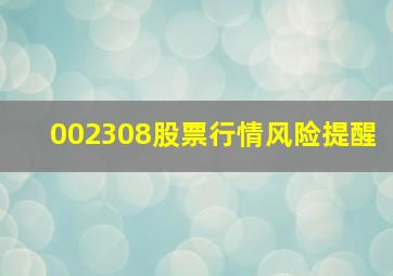 002308股票行情风险提醒