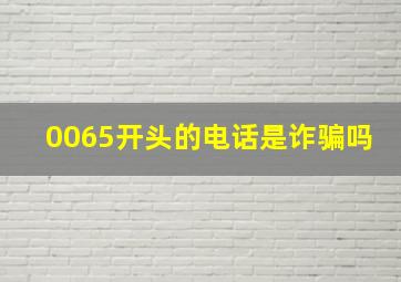 0065开头的电话是诈骗吗