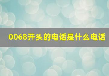 0068开头的电话是什么电话