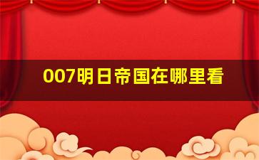 007明日帝国在哪里看