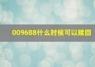 009688什么时候可以赎回