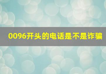 0096开头的电话是不是诈骗