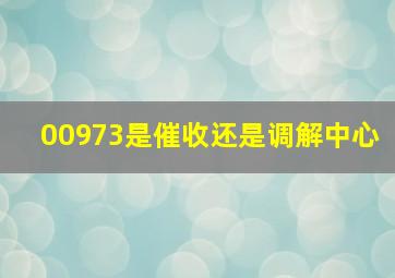 00973是催收还是调解中心