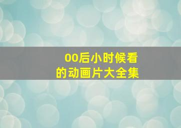 00后小时候看的动画片大全集