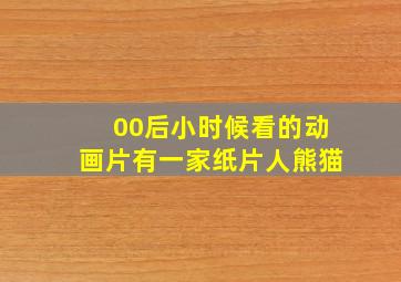 00后小时候看的动画片有一家纸片人熊猫