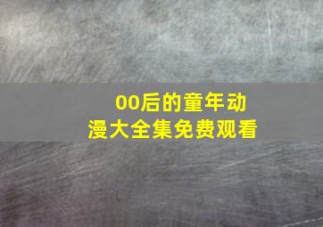 00后的童年动漫大全集免费观看