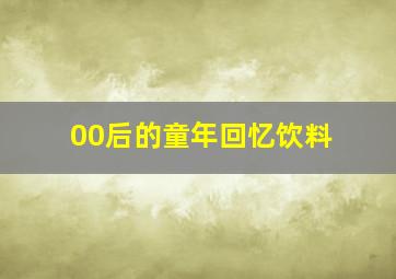 00后的童年回忆饮料