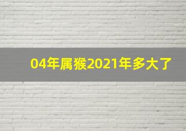 04年属猴2021年多大了