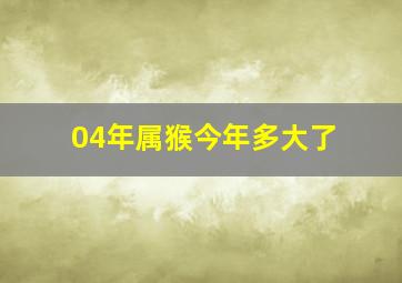 04年属猴今年多大了