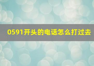 0591开头的电话怎么打过去