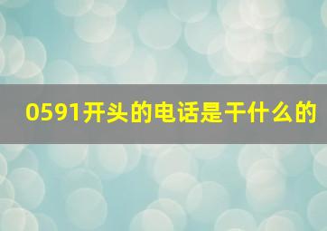 0591开头的电话是干什么的