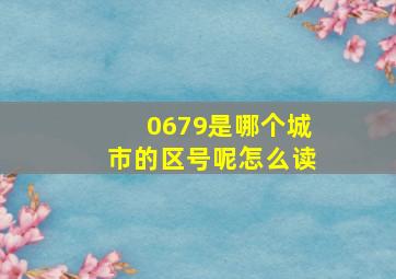 0679是哪个城市的区号呢怎么读