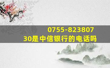 0755-82380730是中信银行的电话吗