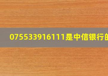 075533916111是中信银行的吗