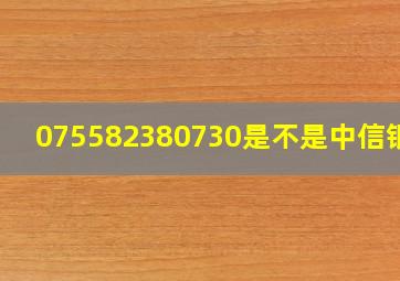 075582380730是不是中信银行