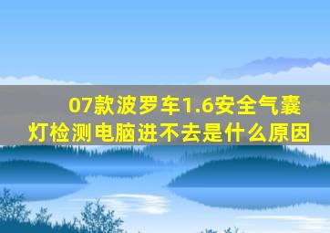 07款波罗车1.6安全气囊灯检测电脑进不去是什么原因