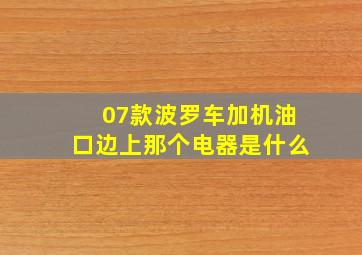 07款波罗车加机油口边上那个电器是什么