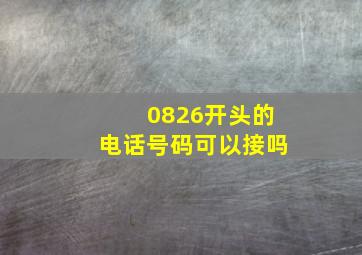 0826开头的电话号码可以接吗