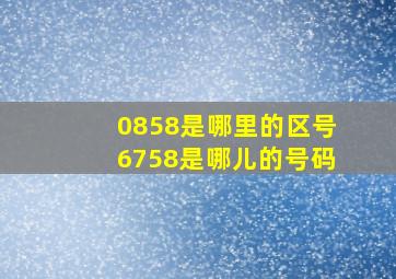 0858是哪里的区号6758是哪儿的号码