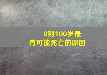 0到100岁最有可能死亡的原因