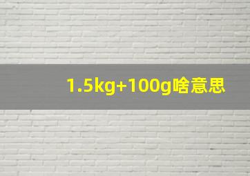 1.5kg+100g啥意思