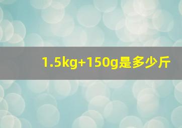 1.5kg+150g是多少斤