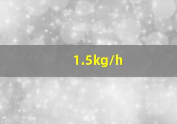 1.5kg/h