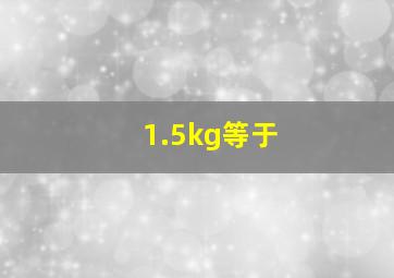 1.5kg等于