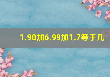 1.98加6.99加1.7等于几