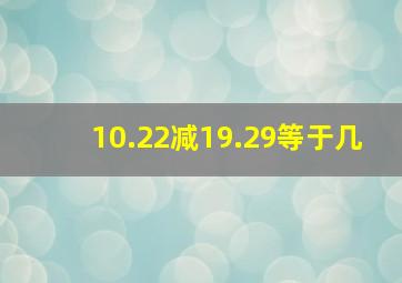 10.22减19.29等于几