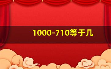 1000-710等于几