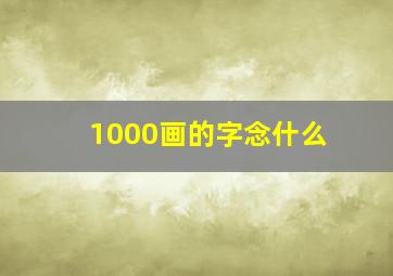 1000画的字念什么