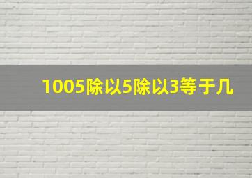 1005除以5除以3等于几