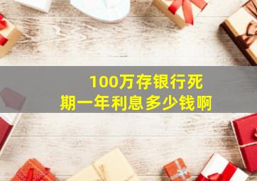 100万存银行死期一年利息多少钱啊