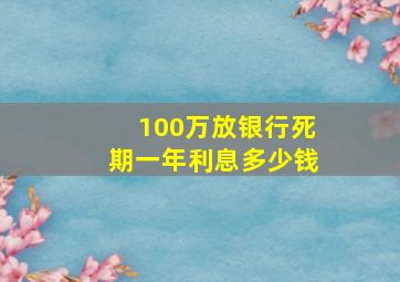 100万放银行死期一年利息多少钱