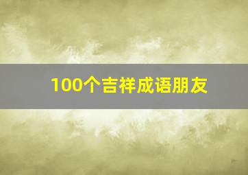 100个吉祥成语朋友