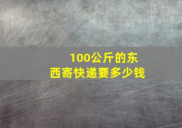 100公斤的东西寄快递要多少钱