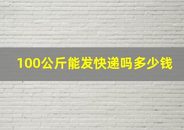 100公斤能发快递吗多少钱