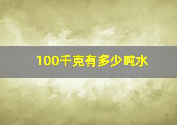 100千克有多少吨水