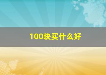 100块买什么好