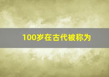 100岁在古代被称为