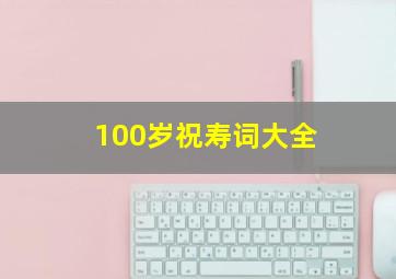 100岁祝寿词大全