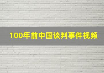 100年前中国谈判事件视频