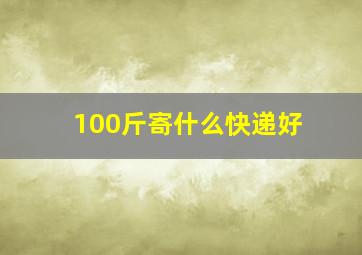 100斤寄什么快递好