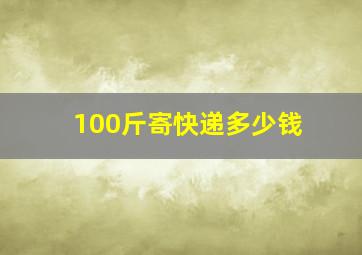 100斤寄快递多少钱