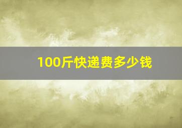 100斤快递费多少钱