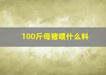 100斤母猪喂什么料