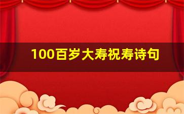 100百岁大寿祝寿诗句