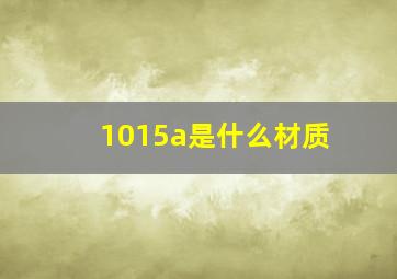 1015a是什么材质